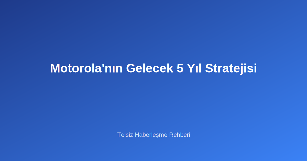 Motorola’nın Gelecek 5 Yıl Stratejisi